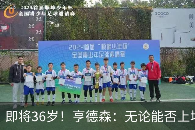 即将36岁！亨德森：无论能否上场我都会做好准备，并帮助队友